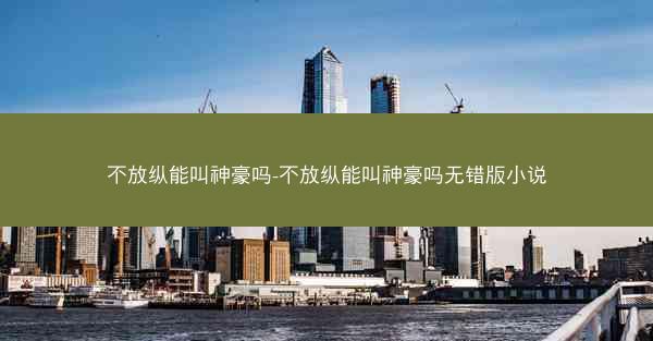 不放纵能叫神豪吗-不放纵能叫神豪吗无错版小说