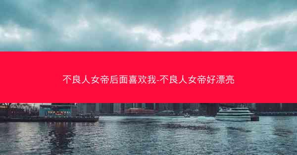 不良人女帝后面喜欢我-不良人女帝好漂亮