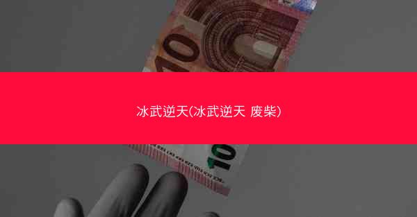 冰武逆天(冰武逆天 废柴)