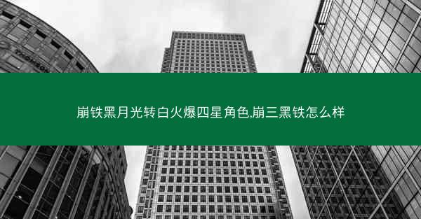 崩铁黑月光转白火爆四星角色,崩三黑铁怎么样 崩铁黑月光转白火爆四星角色,崩三黑铁怎么样