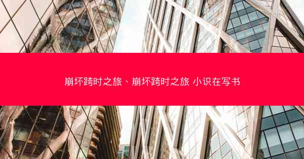 崩坏跨时之旅、崩坏跨时之旅 小识在写书