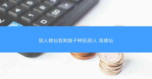 别人修仙我和娘子种田;别人 我修仙