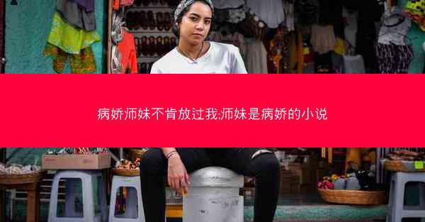 病娇师妹不肯放过我;师妹是病娇的小说 病娇师妹不肯放过我;师妹是病娇的小说