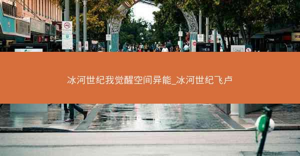 冰河世纪我觉醒空间异能_冰河世纪飞卢
