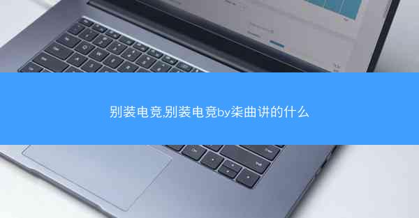 别装电竞,别装电竞by柒曲讲的什么