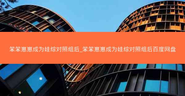 笨笨崽崽成为娃综对照组后_笨笨崽崽成为娃综对照组后百度网盘