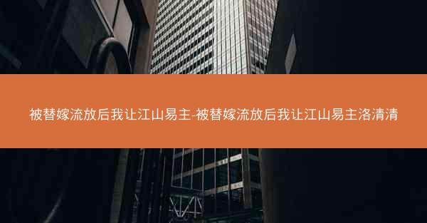 被替嫁流放后我让江山易主-被替嫁流放后我让江山易主洛清清