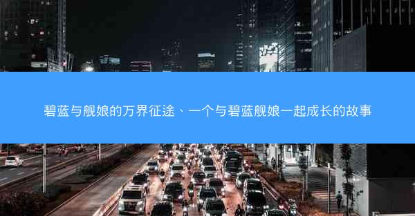 碧蓝与舰娘的万界征途、一个与碧蓝舰娘一起成长的故事