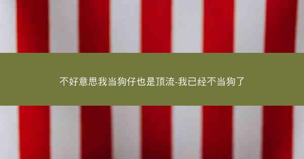 不好意思我当狗仔也是顶流-我已经不当狗了