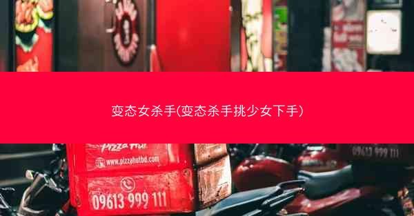 变态女杀手(变态杀手挑少女下手)