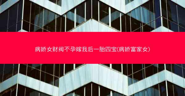 病娇女财阀不孕嫁我后一胎四宝(病娇富家女)