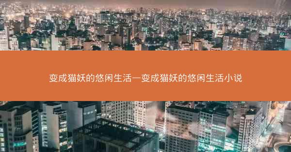 变成猫妖的悠闲生活—变成猫妖的悠闲生活小说