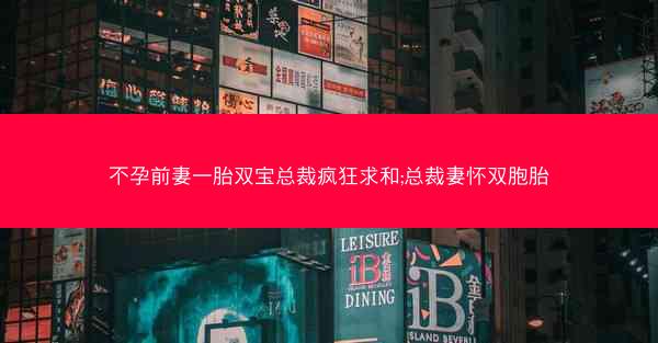 不孕前妻一胎双宝总裁疯狂求和;总裁妻怀双胞胎