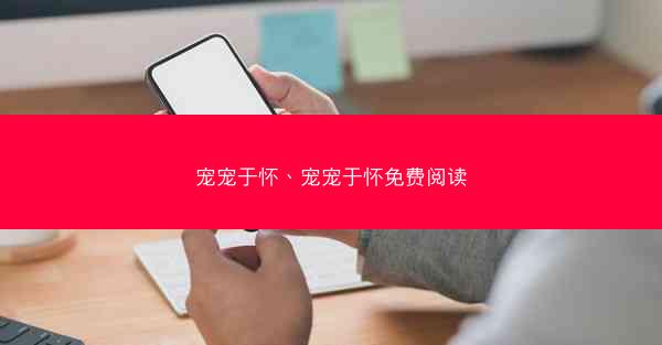 宠宠于怀、宠宠于怀免费阅读 宠宠于怀、宠宠于怀免费阅读