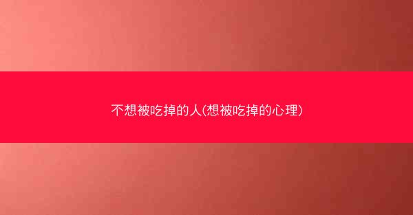 不想被吃掉的人(想被吃掉的心理)