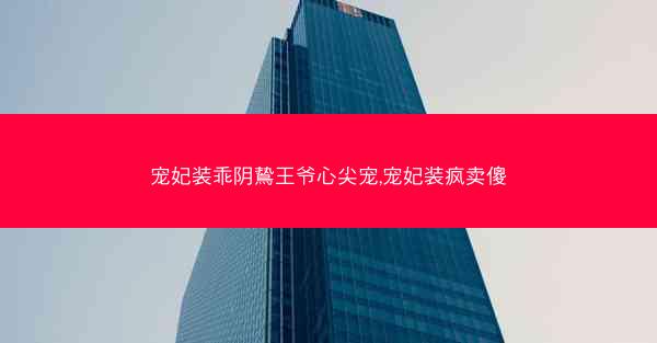 宠妃装乖阴鸷王爷心尖宠,宠妃装疯卖傻