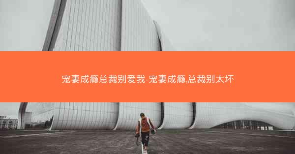 宠妻成瘾总裁别爱我-宠妻成瘾,总裁别太坏