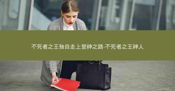 不死者之王独自走上登神之路-不死者之王神人