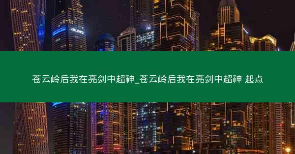 苍云岭后我在亮剑中超神_苍云岭后我在亮剑中超神 起点