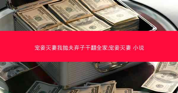 宠妾灭妻我抛夫弃子干翻全家;宠妾灭妻 小说