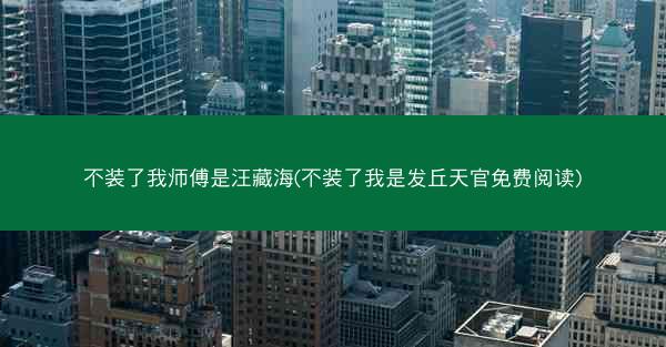不装了我师傅是汪藏海(不装了我是发丘天官免费阅读)