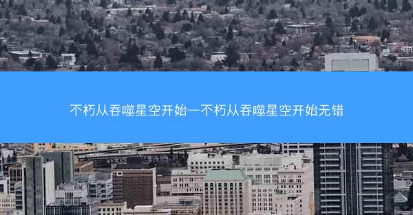 不朽从吞噬星空开始—不朽从吞噬星空开始无错