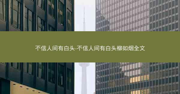 不信人间有白头-不信人间有白头柳如烟全文