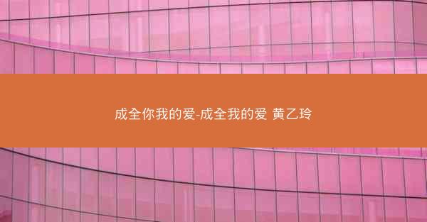 成全你我的爱-成全我的爱 黄乙玲