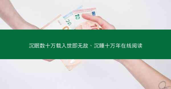 沉眠数十万载入世即无敌、沉睡十万年在线阅读