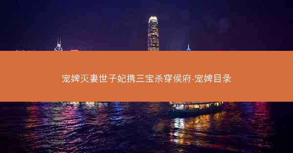 宠婢灭妻世子妃携三宝杀穿侯府-宠婢目录