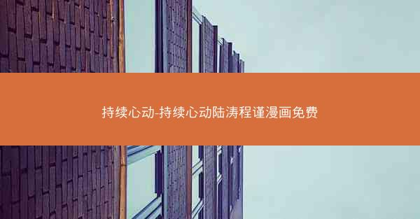 持续心动-持续心动陆涛程谨漫画免费
