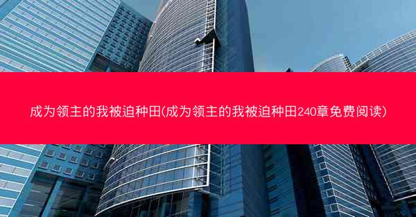成为领主的我被迫种田(成为领主的我被迫种田240章免费阅读) 成为领主的我被迫种田(成为领主的我被迫种田240章免费阅读)