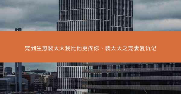 宠到生崽裴太太我比他更疼你、裴太太之宠妻复仇记