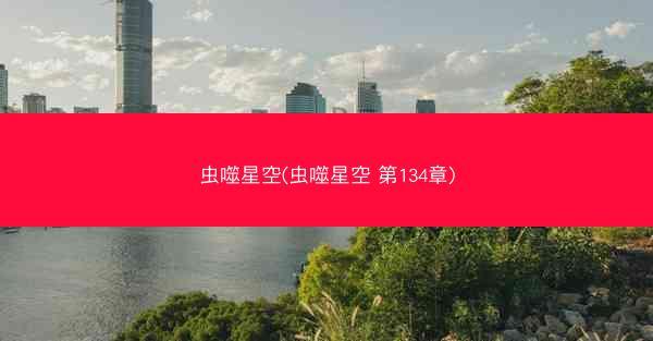 虫噬星空(虫噬星空 第134章) 虫噬星空(虫噬星空 第134章)