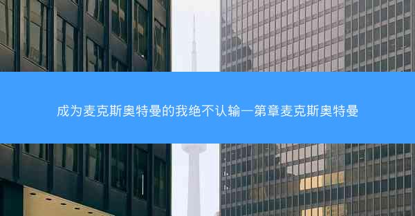 成为麦克斯奥特曼的我绝不认输—第章麦克斯奥特曼 成为麦克斯奥特曼的我绝不认输—第章麦克斯奥特曼