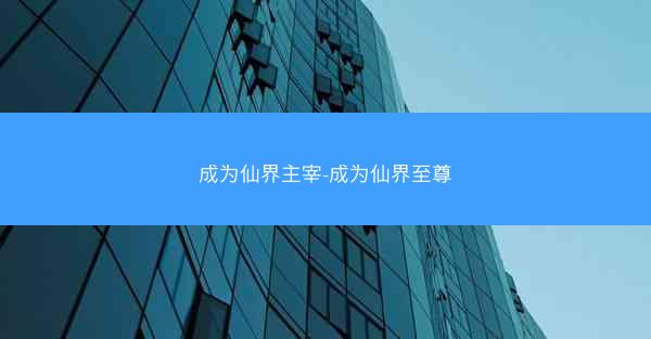 成为仙界主宰-成为仙界至尊