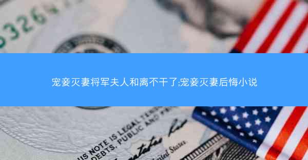 宠妾灭妻将军夫人和离不干了;宠妾灭妻后悔小说