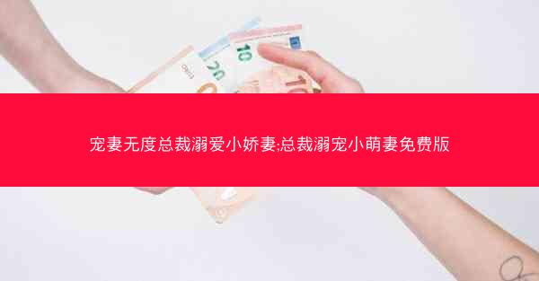 宠妻无度总裁溺爱小娇妻;总裁溺宠小萌妻免费版 宠妻无度总裁溺爱小娇妻;总裁溺宠小萌妻免费版
