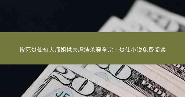 惨死焚仙台大师姐携夫虐渣杀穿全宗、焚仙小说免费阅读