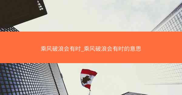 乘风破浪会有时_乘风破浪会有时的意思