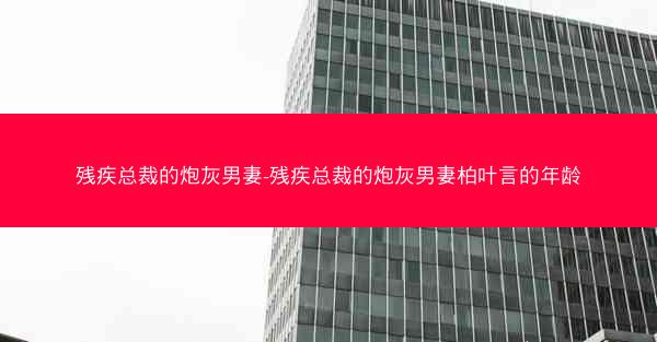 残疾总裁的炮灰男妻-残疾总裁的炮灰男妻柏叶言的年龄 残疾总裁的炮灰男妻-残疾总裁的炮灰男妻柏叶言的年龄