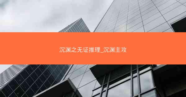沉渊之无证推理_沉渊主攻 沉渊之无证推理_沉渊主攻