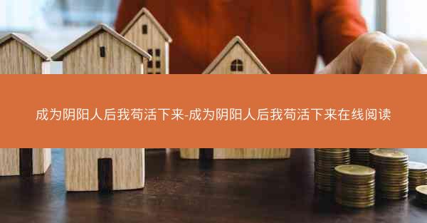 成为阴阳人后我苟活下来-成为阴阳人后我苟活下来在线阅读