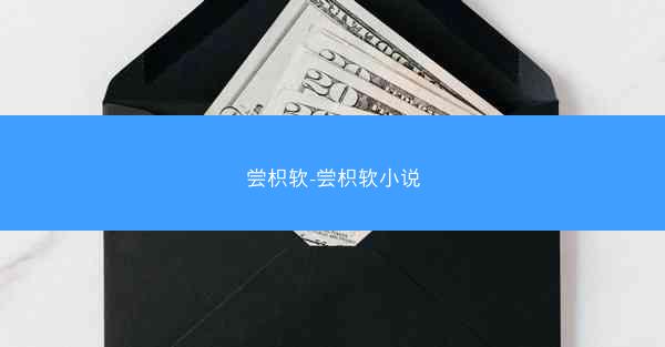 尝枳软-尝枳软小说 尝枳软-尝枳软小说