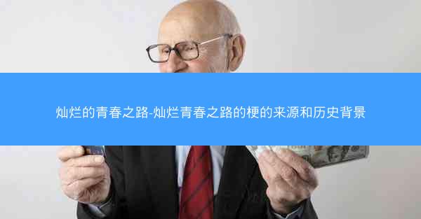 灿烂的青春之路-灿烂青春之路的梗的来源和历史背景