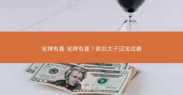 宠婢有喜-宠婢有喜？疯批太子囚宠成瘾