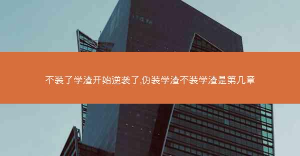 不装了学渣开始逆袭了,伪装学渣不装学渣是第几章 不装了学渣开始逆袭了,伪装学渣不装学渣是第几章