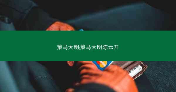 策马大明;策马大明陈云开