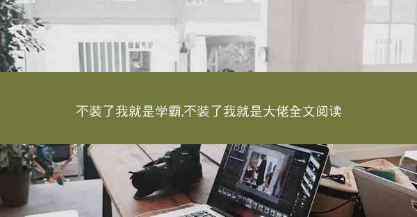 不装了我就是学霸,不装了我就是大佬全文阅读 不装了我就是学霸,不装了我就是大佬全文阅读