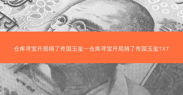 仓库寻宝开局捐了传国玉玺—仓库寻宝开局捐了传国玉玺TXT